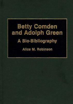 Betty Comden and Adolph Green: A Bio-Bibliography by Alice Robinson