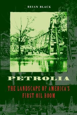 Petrolia: The Landscape of America's First Oil Boom by Brian C. Black
