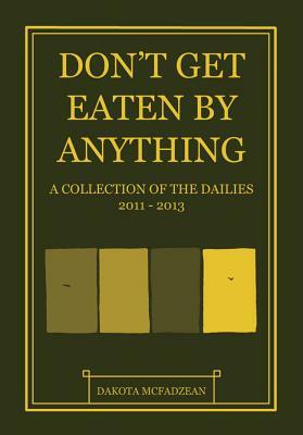 Don't Get Eaten by Anything: A Collection of the Dailies 2011-2013 by Dakota McFadzean