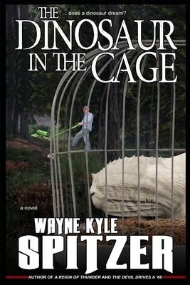 The Dinosaur in the Cage: ...does a dinosaur dream? by Wayne Kyle Spitzer