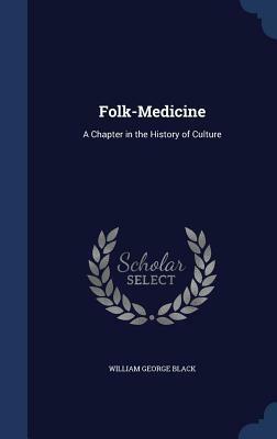 Folk-Medicine: A Chapter in the History of Culture by William George Black