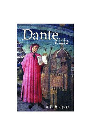 Dante, A Life by R.W.B. Lewis, R.W.B. Lewis