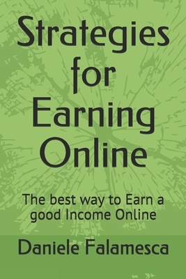 Strategies for Earning Online: The best way to Earn a good Income Online by Daniele Falamesca