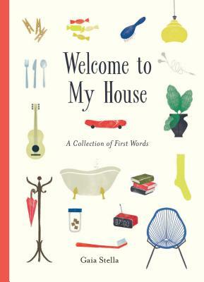 Welcome to My House: A Collection of First Words by Gaia Stella