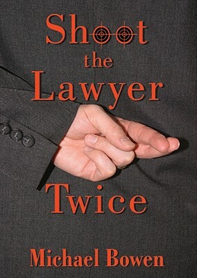 Shoot the Lawyer Twice by Michael Bowen