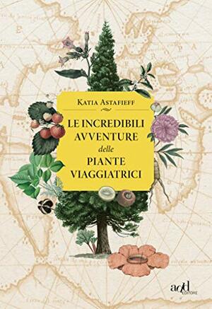 Le incredibili avventure delle piante viaggiatrici by Katia Astafieff