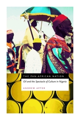 The Pan-African Nation: Oil and the Spectacle of Culture in Nigeria by Andrew Apter