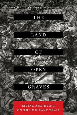 The Land of Open Graves: Living and Dying on the Migrant Trail by Jason de Leon
