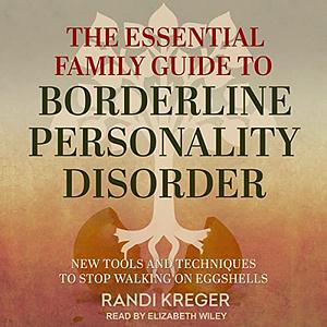 The Essential Family Guide to Borderline Personality Disorder: New Tools and Techniques to Stop Walking on Eggshells by Randi Kreger