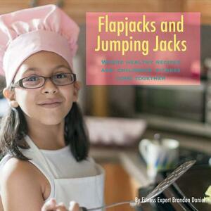 Flapjacks and Jumping Jacks: Where Healthy Recipes and Children's Fitness Come Together by Brandon Daniel