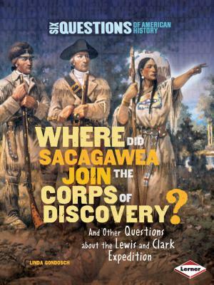 Where Did Sacagawea Join the Corps of Discovery?: And Other Questions about the Lewis and Clark Expedition by Linda Gondosch