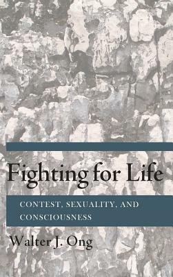 Fighting for Life: Contest, Sexuality, and Consciousness by Walter J. Ong