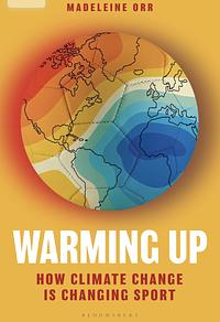 Warming Up: How Climate Change is Changing Sport by Madeleine Orr
