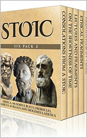 Stoic Six Pack 2 - Consolations From A Stoic, On The Shortness of Life, Musonius Rufus, Hierocles, Meditations In Verse and The Stoics (Illustrated) (Stoic Six Packs) by Musonius Rufus, Thomas Taylor, Marcus Aurelius, Lucius Annaeus Seneca, Hierocles (Stoic), James Blake, Diogenes Laërtius, Damian Stevenson
