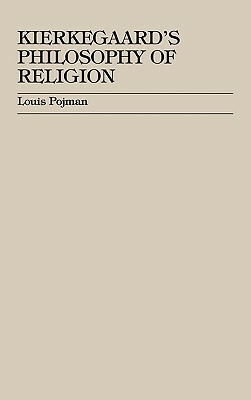 Kierkegaard's Philosophy of Religion by Louis Pojman