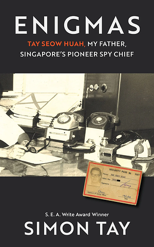 ENIGMAS: Tay Seow Huah, My Father, Singapore's Pioneer Spy Chief by Simon SC Tay