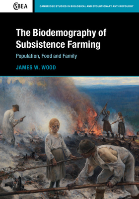 The Biodemography of Subsistence Farming: Population, Food and Family by James W. Wood