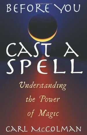 Before You Cast a Spell: Understanding the Power of Magic: Understanding Power Before You Use It by Carl McColman