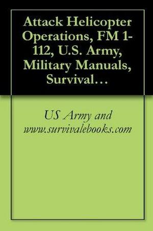 Attack Helicopter Operations, FM 1-112 by Military Manuals and Survival Ebooks Branch, U.S. Department of the Army, U.S. Department of Defense, Delene Kvasnicka, U.S. Military