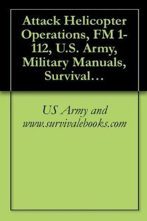 Attack Helicopter Operations, FM 1-112 by Military Manuals and Survival Ebooks Branch, U.S. Military, U.S. Department of Defense, Delene Kvasnicka, U.S. Department of the Army