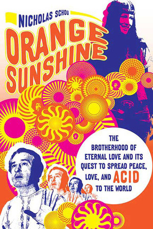 Orange Sunshine: The Brotherhood of Eternal Love and Its Quest to Spread Peace, Love, and Acid to the World by Nicholas Schou