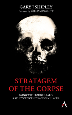 Stratagem of the Corpse: Dying with Baudrillard, a Study of Sickness and Simulacra by William Pawlett, Gary J. Shipley