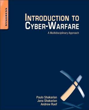 Introduction to Cyber-Warfare: A Multidisciplinary Approach by Andrew Ruef, Jana Shakarian, Paulo Shakarian