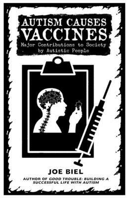 Autism Causes Vaccines: Major Contributions to Society by Autistic People by Joe Biel