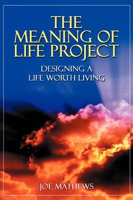 The Meaning of Life Project: Designing a Life Worth Living by Joe Mathews