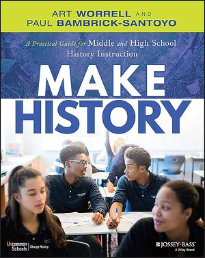 Make History: A Practical Guide for Middle and High School History Instruction by Art Worrell