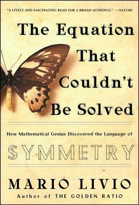 The Equation That Couldn't Be Solved: How Mathematical Genius Discovered the Language of Symmetry by Mario Livio