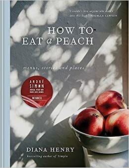 How to eat a peach: Menus, stories and places by Diana Henry