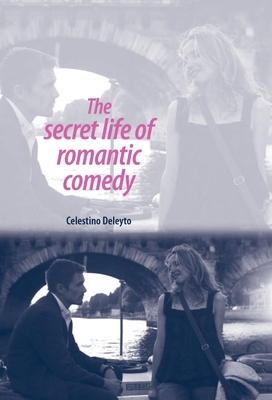 The Secret Life of Romantic Comedy by Celestino Deleyto