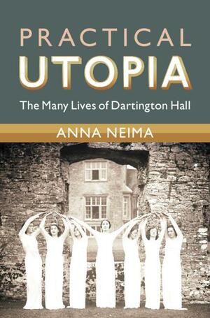 Practical Utopia: The Many Lives of Dartington Hall by Anna Neima