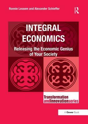 Integral Economics: Releasing the Economic Genius of Your Society by Alexander Schieffer, Ronnie Lessem