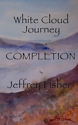 WHITE CLOUD JOURNEY --volume III: Completion by Jeffrey Fisher