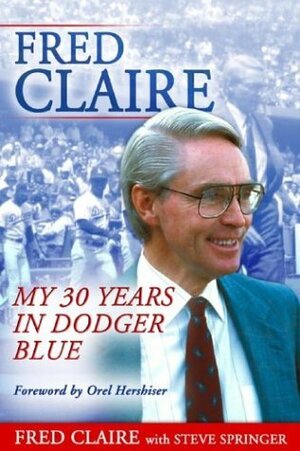 Fred Claire: My 30 Years in Dodger Blue by Steve Springer, Fred Claire