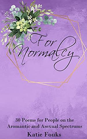 For Nomalcy: 30 Poems for People on the Aromantic and Asexual Spectrums by Katie Fouks