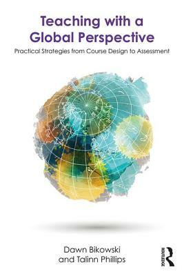 Teaching with a Global Perspective: Practical Strategies from Course Design to Assessment by Dawn Bikowski, Talinn Phillips