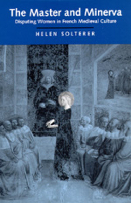 The Master and Minerva: Disputing Women in French Medieval Culture by Helen Solterer