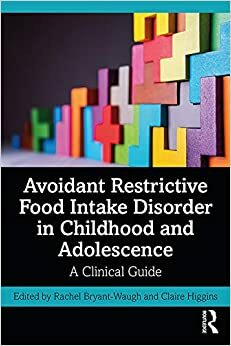 Avoidant Restrictive Food Intake Disorder in Childhood and Adolescence: A Clinical Guide by Rachel Bryant-Waugh, Claire Higgins