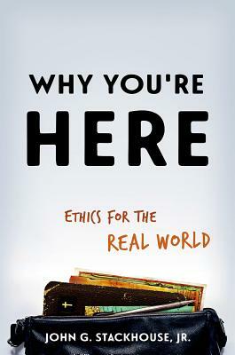 Why You're Here: Ethics for the Real World by John G. Stackhouse