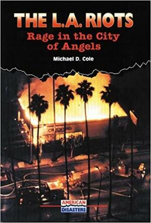 The L.A. Riots: Rage in the City of Angels by Michael D. Cole