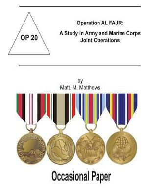 Operation AL FAJR: A Study in Army and Marine Corps Joint Operations: Occasional Paper 20 by Matt M. Matthews