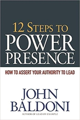 12 Steps to Power Presence: How to Assert Your Authority to Lead by John Baldoni