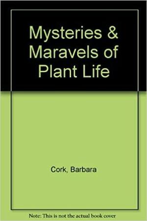 Mysteries and Marvels of Plant Life by Barbara Cork