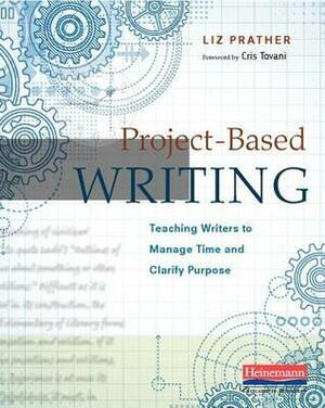 Project-Based Writing: Teaching Writers to Manage Time and Clarify Purpose by Liz Prather