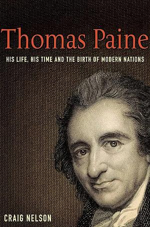 Thomas Paine: His Life, His Time and the Birth of the Modern Nations by Craig Nelson, Craig Nelson