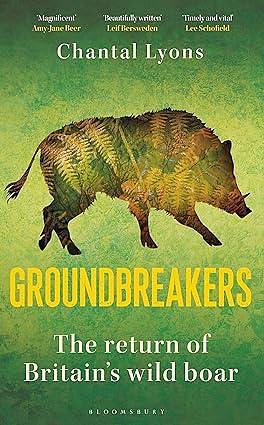 Groundbreakers: The Return of Britain's Wild Boar – SHORTLISTED FOR THE 2024 WAINWRIGHT PRIZE FOR CONSERVATION – HIGHLY COMMENDED by Chantal Lyons, Chantal Lyons