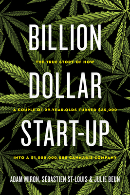 Billion Dollar Start-Up: The True Story of How a Couple of 29-Year-Olds Turned $35,000 Into a $1,000,000,000 Cannabis Company by Adam Miron, Sébastien St-Louis, Julie Beun